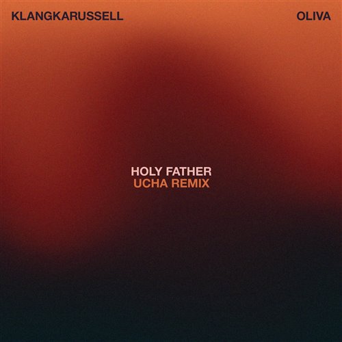 Klangkarussell, Oliva - Holy Father (Ucha Remix) 